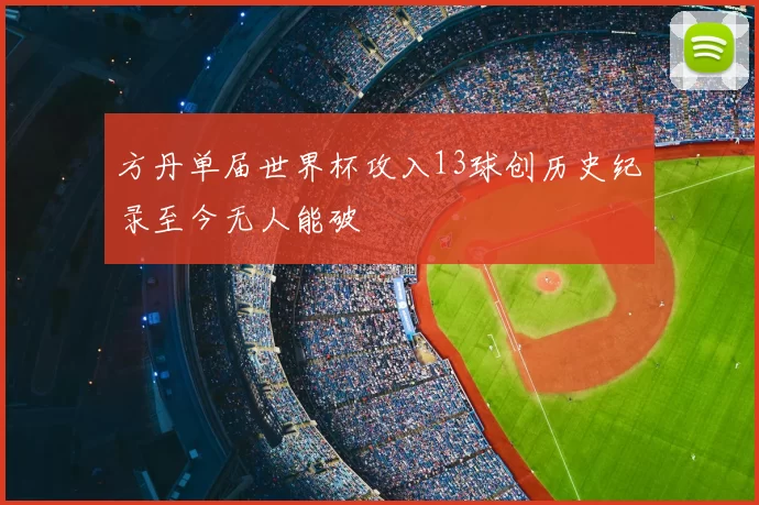 方丹单届世界杯攻入13球创历史纪录至今无人能破