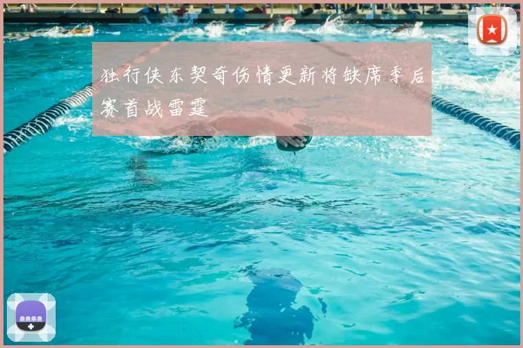 独行侠东契奇伤情更新将缺席季后赛首战雷霆