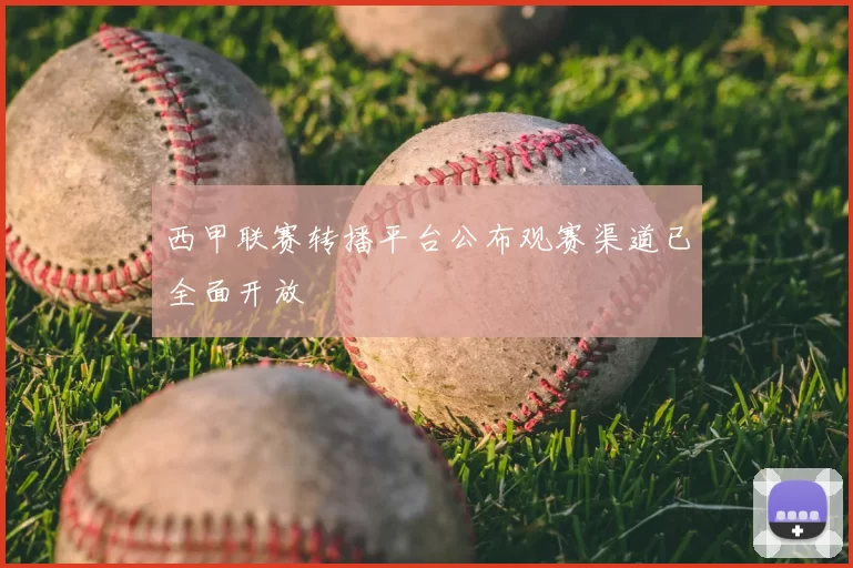 西甲联赛转播平台公布观赛渠道已全面开放