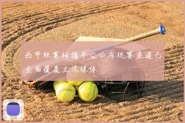 西甲联赛转播平台公布观赛渠道已全面覆盖主流媒体