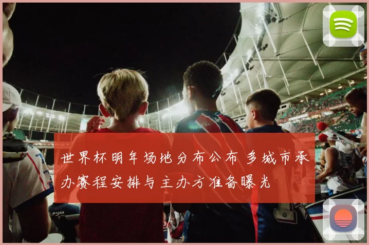 世界杯明年场地分布公布 多城市承办赛程安排与主办方准备曝光