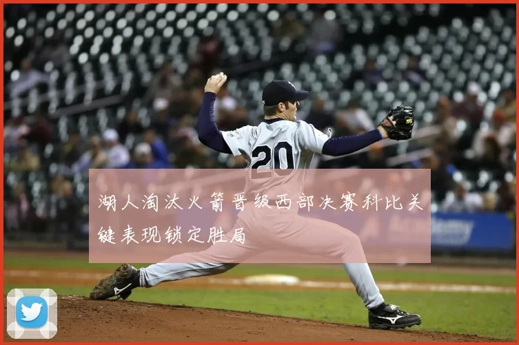 湖人淘汰火箭晋级西部决赛科比关键表现锁定胜局