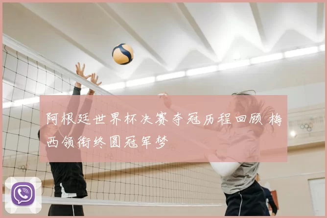 阿根廷世界杯决赛夺冠历程回顾 梅西领衔终圆冠军梦