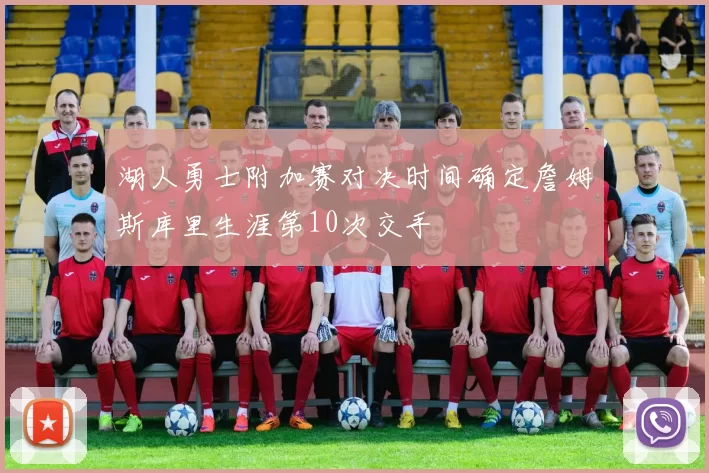 湖人勇士附加赛对决时间确定詹姆斯库里生涯第10次交手