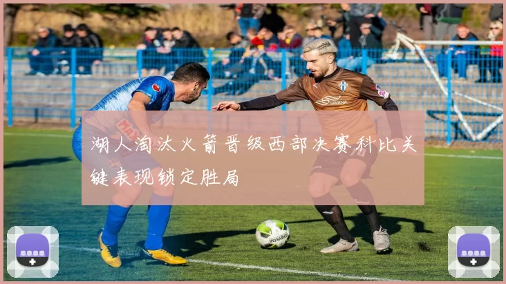 湖人淘汰火箭晋级西部决赛科比关键表现锁定胜局