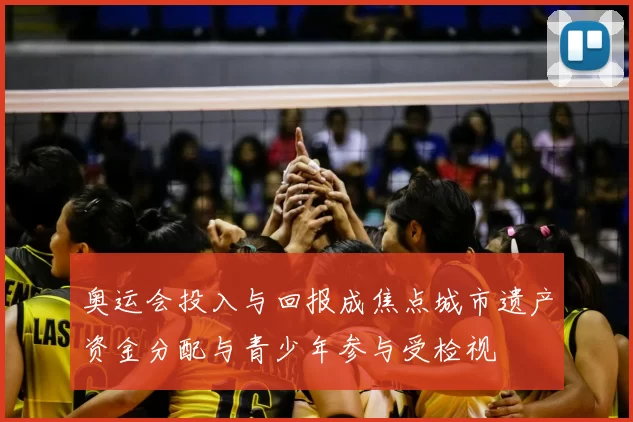 奥运会投入与回报成焦点城市遗产资金分配与青少年参与受检视