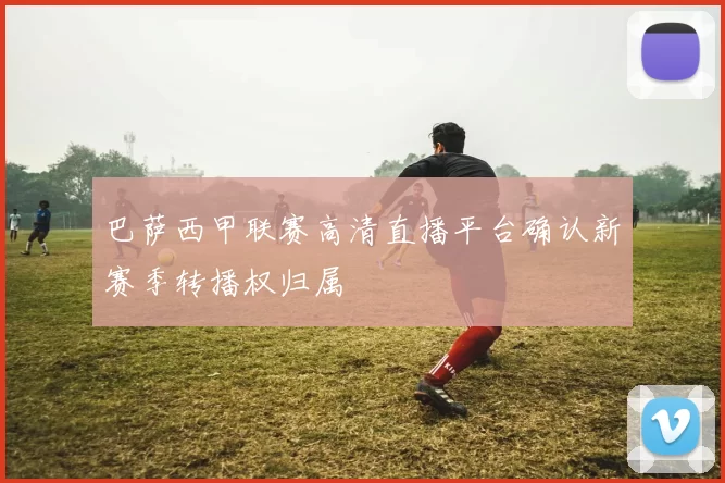 巴萨西甲联赛高清直播平台确认新赛季转播权归属