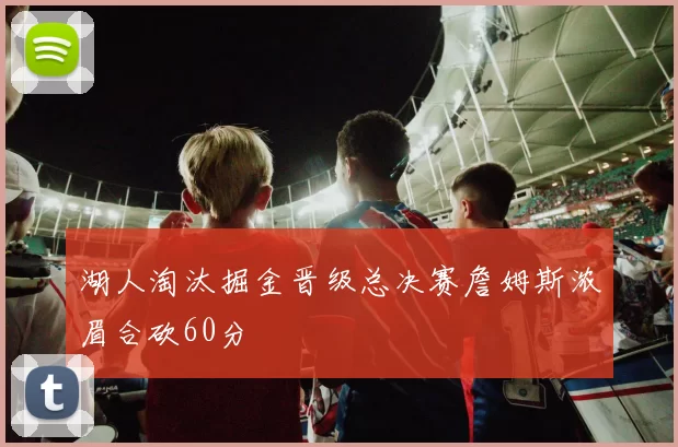 湖人淘汰掘金晋级总决赛詹姆斯浓眉合砍60分