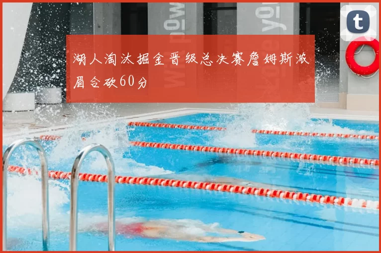 湖人淘汰掘金晋级总决赛詹姆斯浓眉合砍60分