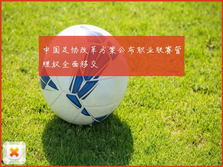 中国足协改革方案公布职业联赛管理权全面移交