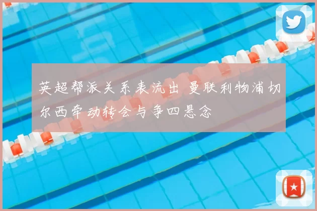 英超帮派关系表流出 曼联利物浦切尔西牵动转会与争四悬念