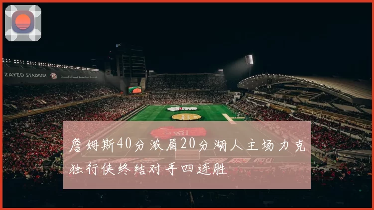 詹姆斯40分浓眉20分湖人主场力克独行侠终结对手四连胜