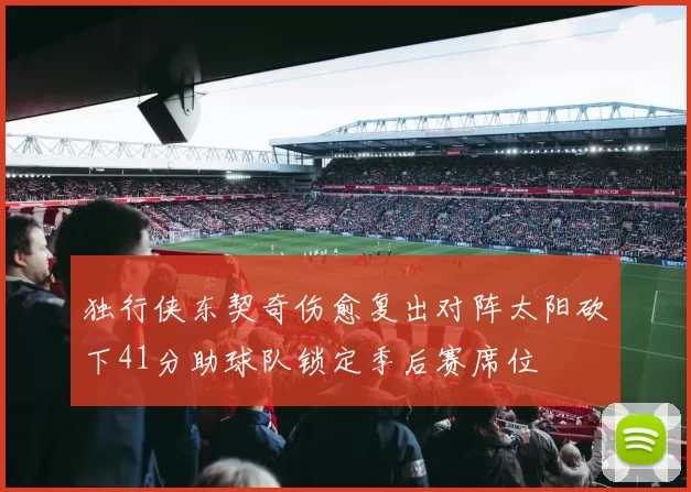 独行侠东契奇伤愈复出对阵太阳砍下41分助球队锁定季后赛席位