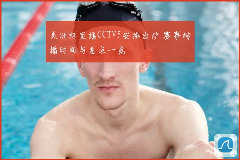 美洲杯直播CCTV5安排出炉 赛事转播时间与看点一览