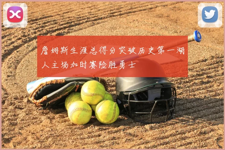 詹姆斯生涯总得分突破历史第一湖人主场加时赛险胜勇士