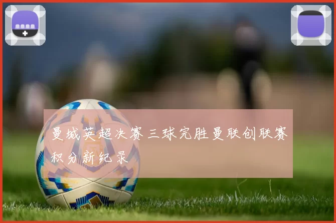 曼城英超决赛三球完胜曼联创联赛积分新纪录