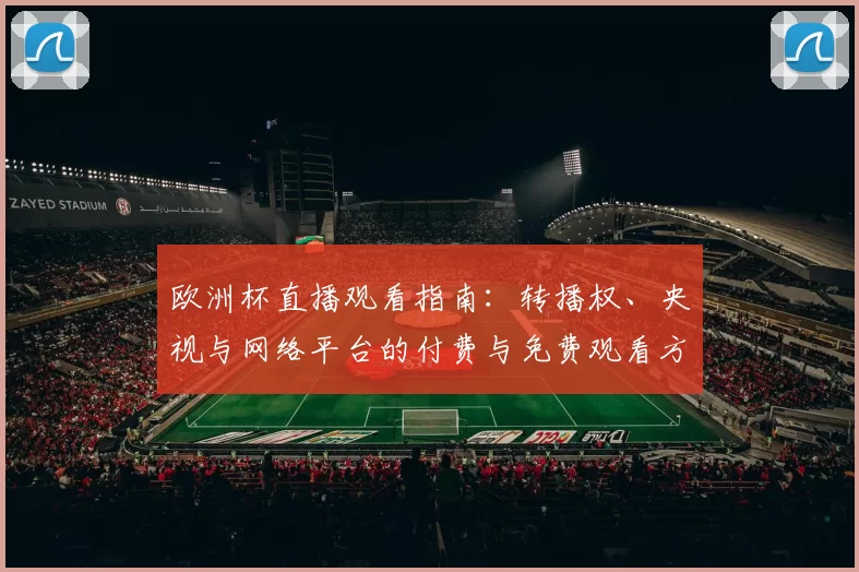 欧洲杯直播观看指南：转播权、央视与网络平台的付费与免费观看方式
