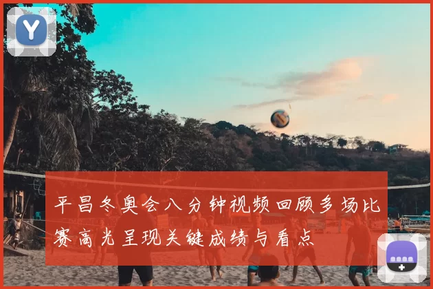 平昌冬奥会八分钟视频回顾多场比赛高光呈现关键成绩与看点