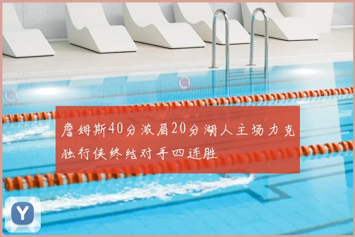 詹姆斯40分浓眉20分湖人主场力克独行侠终结对手四连胜