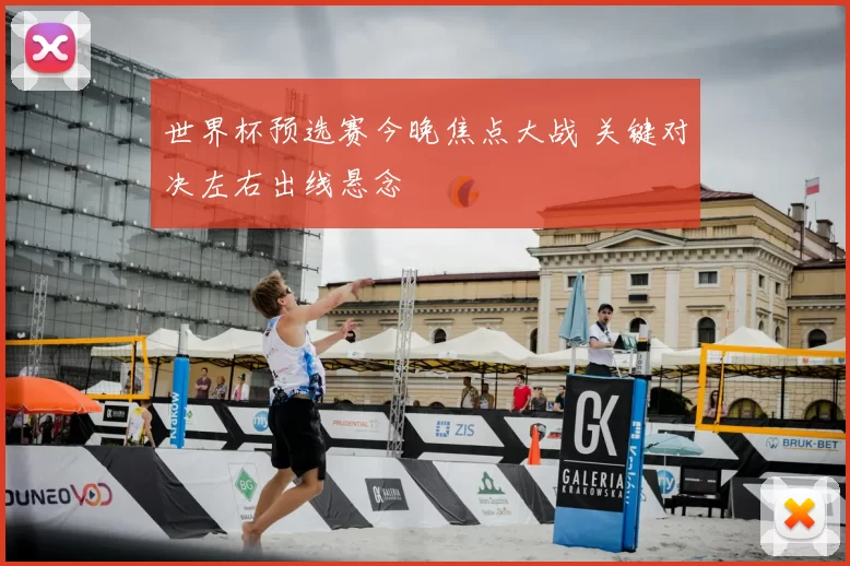 世界杯预选赛今晚焦点大战 关键对决左右出线悬念