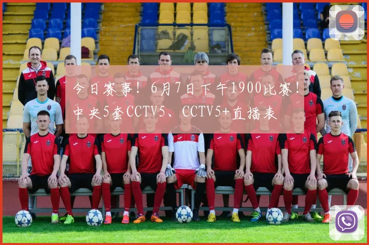 今日赛事！6月7日下午1900比赛！中央5套CCTV5、CCTV5+直播表