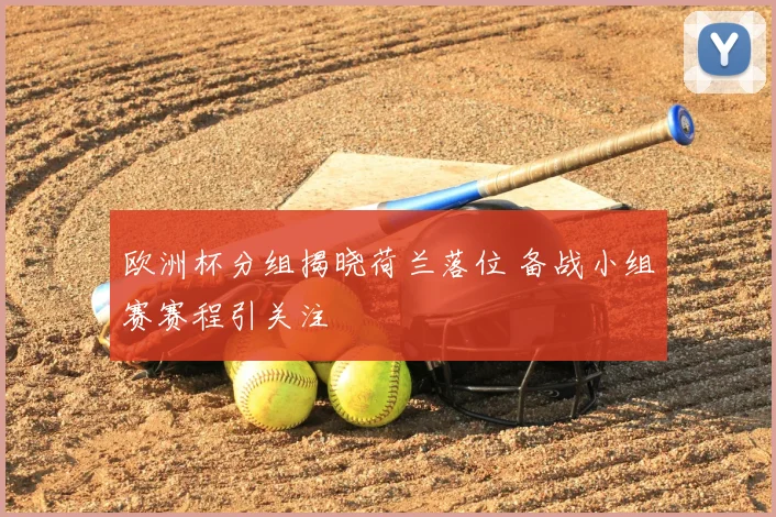 欧洲杯分组揭晓荷兰落位 备战小组赛赛程引关注