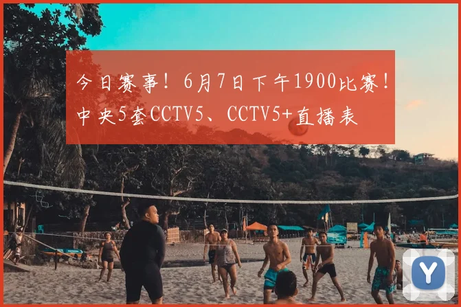 今日赛事！6月7日下午1900比赛！中央5套CCTV5、CCTV5+直播表