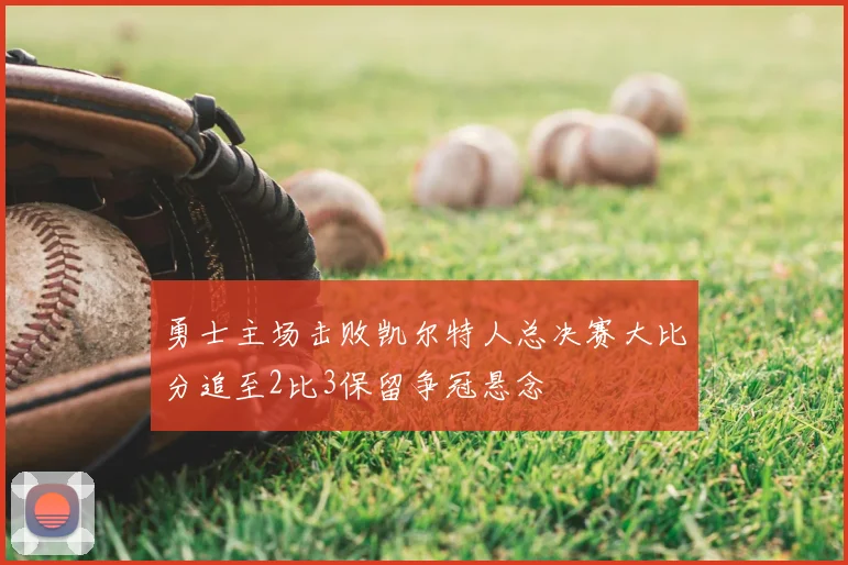 勇士主场击败凯尔特人总决赛大比分追至2比3保留争冠悬念