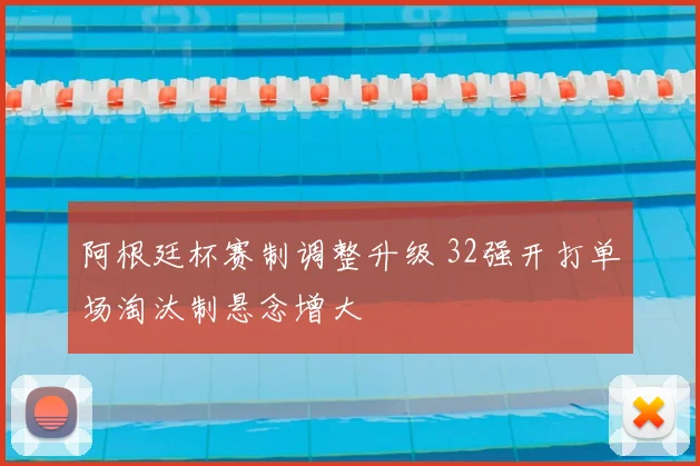 阿根廷杯赛制调整升级 32强开打单场淘汰制悬念增大