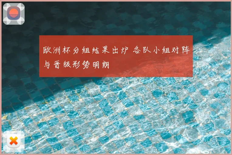 欧洲杯分组结果出炉 各队小组对阵与晋级形势明朗
