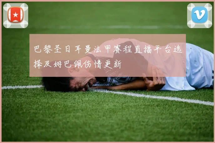 巴黎圣日耳曼法甲赛程直播平台选择及姆巴佩伤情更新