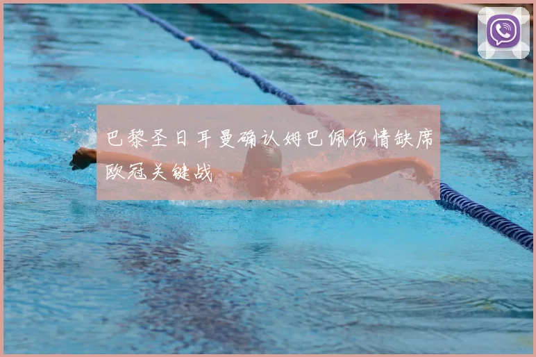 巴黎圣日耳曼确认姆巴佩伤情缺席欧冠关键战