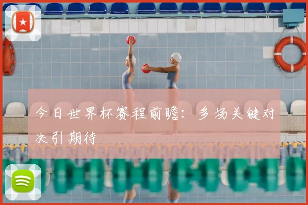 今日世界杯赛程前瞻:多场关键对决引期待